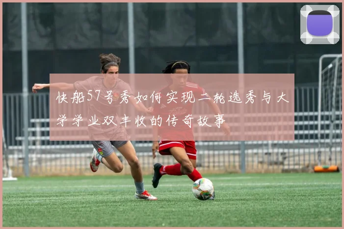 快船57号秀如何实现二轮选秀与大学学业双丰收的传奇故事